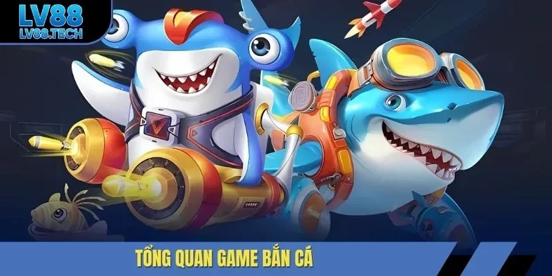 Tổng quan game bắn cá