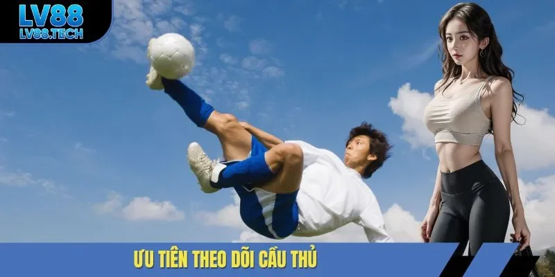 Ưu tiên theo dõi cầu thủ